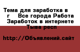 Тема для заработка в 2016 г. - Все города Работа » Заработок в интернете   . Тыва респ.